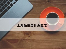 上海品茶是什么意思  