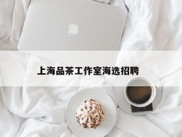 上海品茶工作室海选招聘  